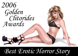 Winner 2006 Golden Clitoride Award for Best Erotic Horror Story (1st place)